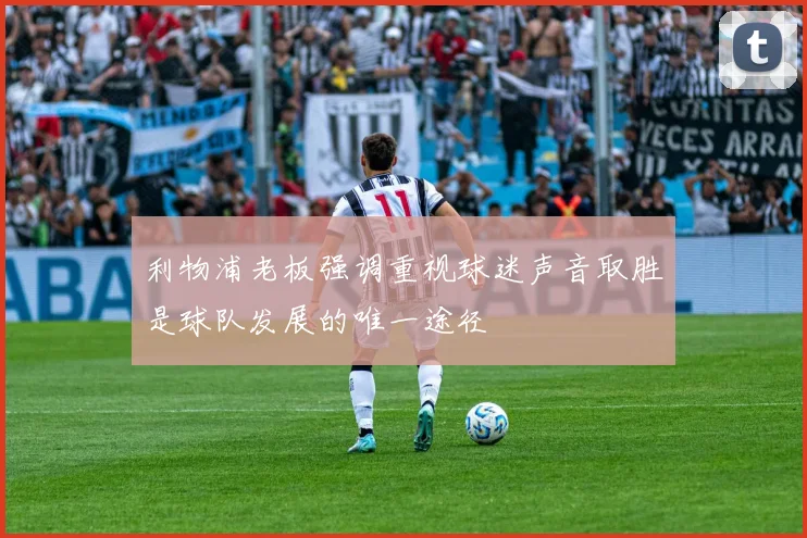 利物浦老板强调重视球迷声音取胜是球队发展的唯一途径