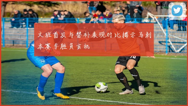 文班首发与替补表现对比揭示马刺本赛季胜负玄机