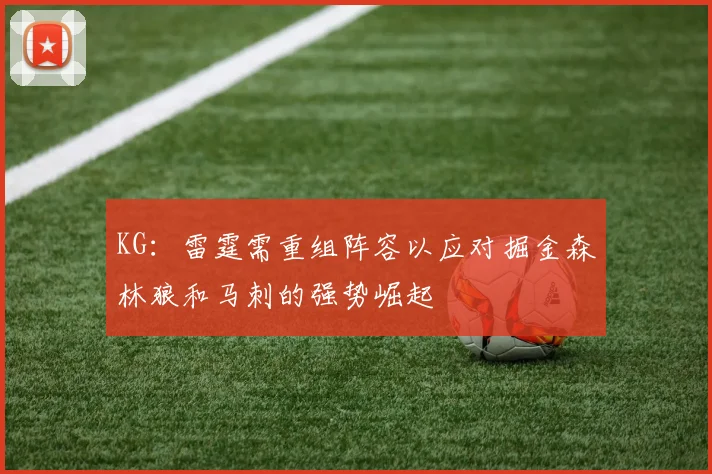 KG：雷霆需重组阵容以应对掘金森林狼和马刺的强势崛起