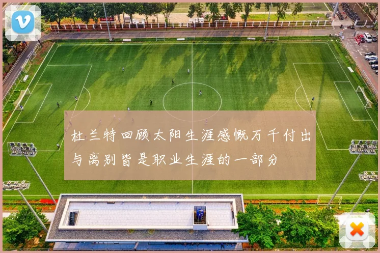 杜兰特回顾太阳生涯感慨万千付出与离别皆是职业生涯的一部分