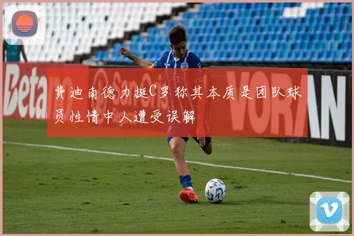 费迪南德力挺C罗称其本质是团队球员性情中人遭受误解