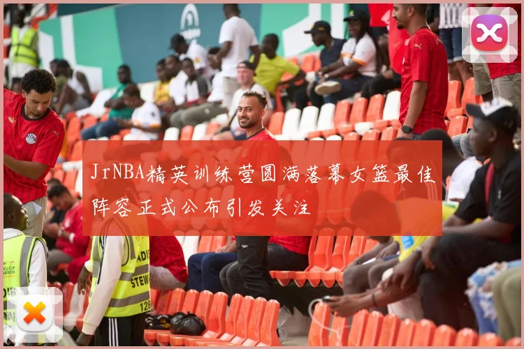 JrNBA精英训练营圆满落幕女篮最佳阵容正式公布引发关注