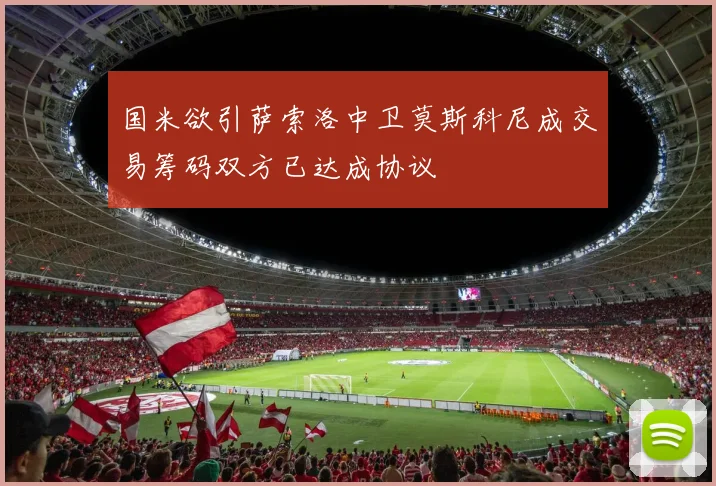 国米欲引萨索洛中卫莫斯科尼成交易筹码双方已达成协议