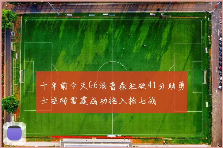 十年前今天G6汤普森狂砍41分助勇士逆转雷霆成功拖入抢七战