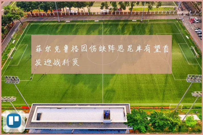 菲尔克鲁格因伤缺阵恩昆库有望首发迎战科莫