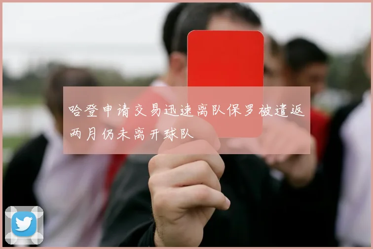 哈登申请交易迅速离队保罗被遣返两月仍未离开球队