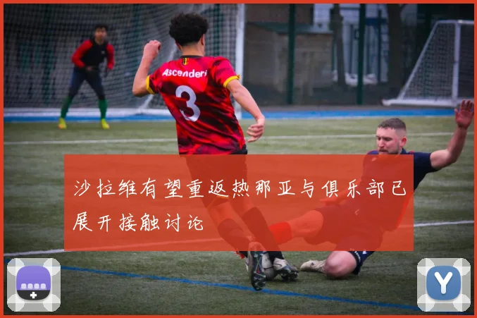 沙拉维有望重返热那亚与俱乐部已展开接触讨论
