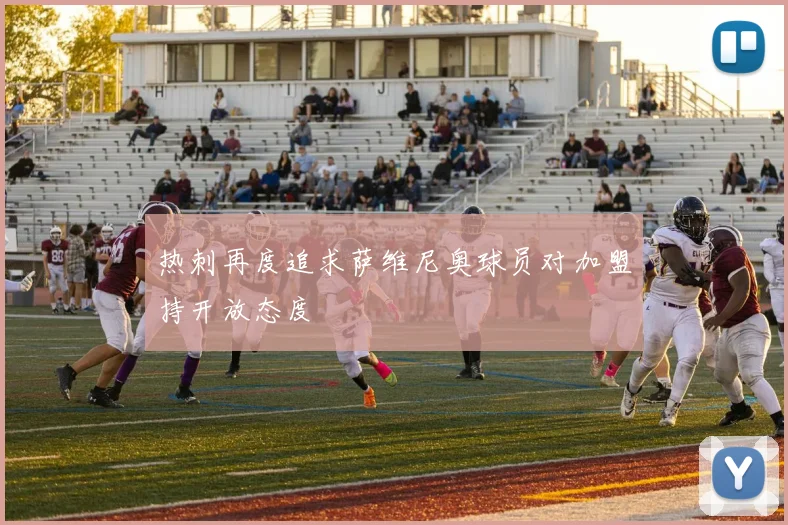 热刺再度追求萨维尼奥球员对加盟持开放态度